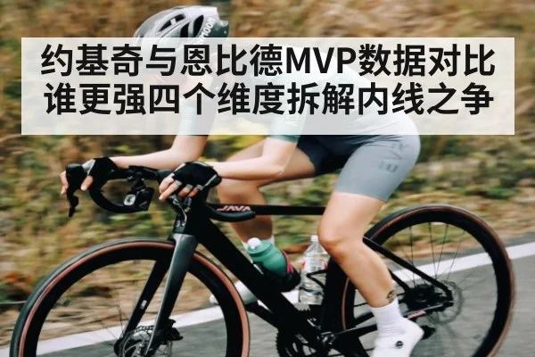 约基奇与恩比德MVP数据对比谁更强四个维度拆解内线之争