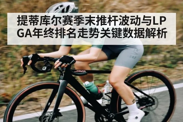 提蒂库尔赛季末推杆波动与LPGA年终排名走势关键数据解析